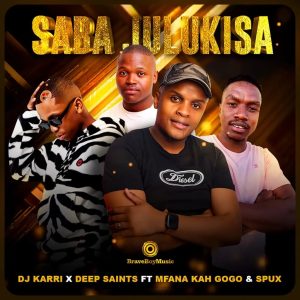 DJ Karri & Deep Saints – Saba Julukisa Ft. Mfana Kah Gogo & Spux