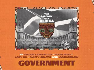 GOVERNMENT – Balcony Mix Africa  Major League Djz,Focalistic,Lady Du,LuuDadeejay & Aunty Galeto