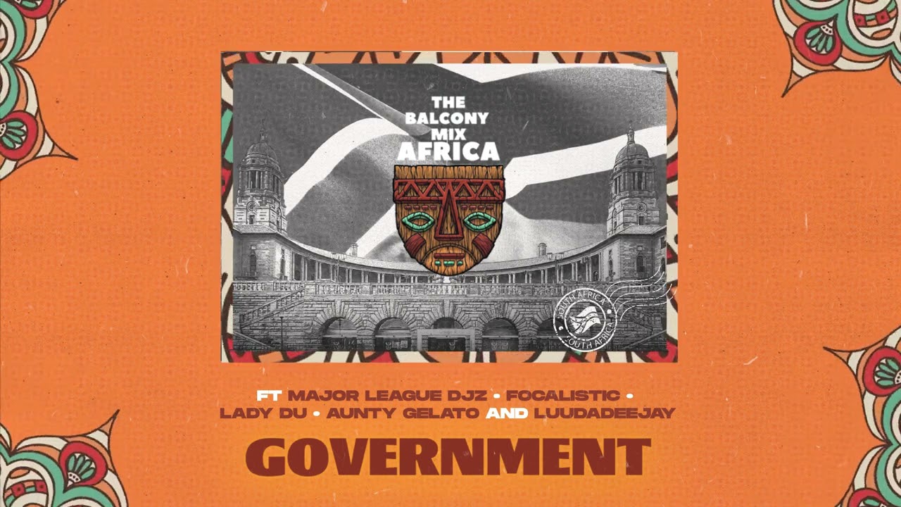 GOVERNMENT – Balcony Mix Africa  Major League Djz,Focalistic,Lady Du,LuuDadeejay & Aunty Galeto