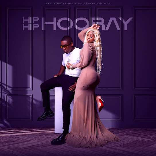 Mac lopez - Hip Hip Hooray ft. Emkay, Hlokza & Lihle Bliss (Prod. Kgotso Mashabela & Sipho Nkwane)