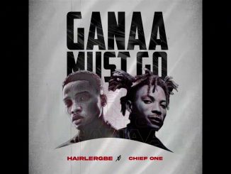 Hairlergbe - Ganaa Must Go Ft. Chief One