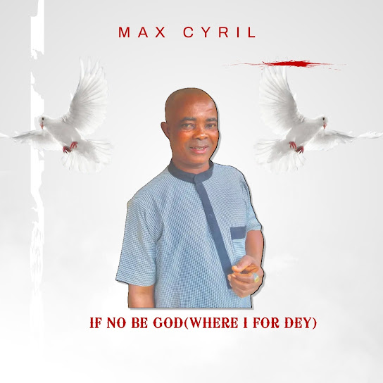 MAX CYRIL - If No Be God (Where I for Dey)