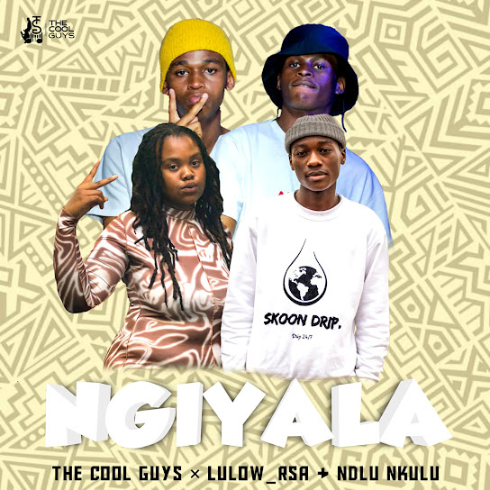 The Cool Guys – Ngiyala ft. Lulow_RSA & Ndlu Nkulu