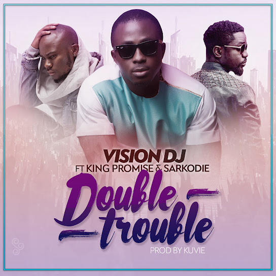 Vision DJ - Double Trouble ft. King Promise & Sarkodie