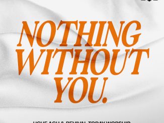 Uche Agu – Nothing Without You (Live) ft. Revival Today Worship