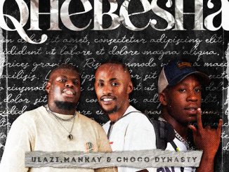 ULazi - Qhebesha ft. ManKay Choco Dynasty