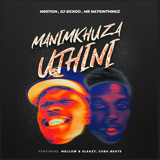 M00tion - Manimkhuza Uthini ft. DJ Sickoo, Mr Nation Thingz, Mellow, Sleazy & Cuba Beats