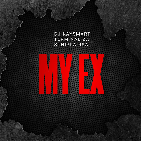 DJ Kaysmart – My Ex ft. Terminal Za & Sthipla Rsa